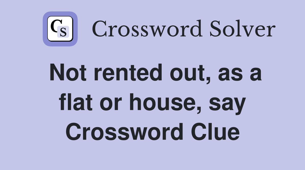 Not rented out, as a flat or house, say Crossword Clue