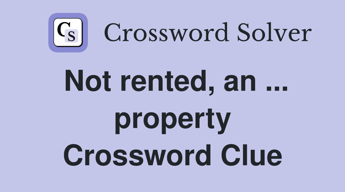 Not rented, an ... property Crossword Clue