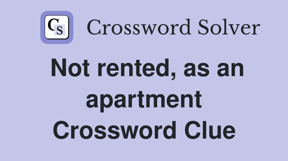 Not rented, as an apartment Crossword Clue