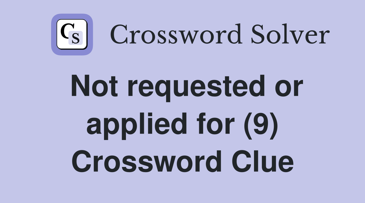 Not requested or applied for (9) Crossword Clue