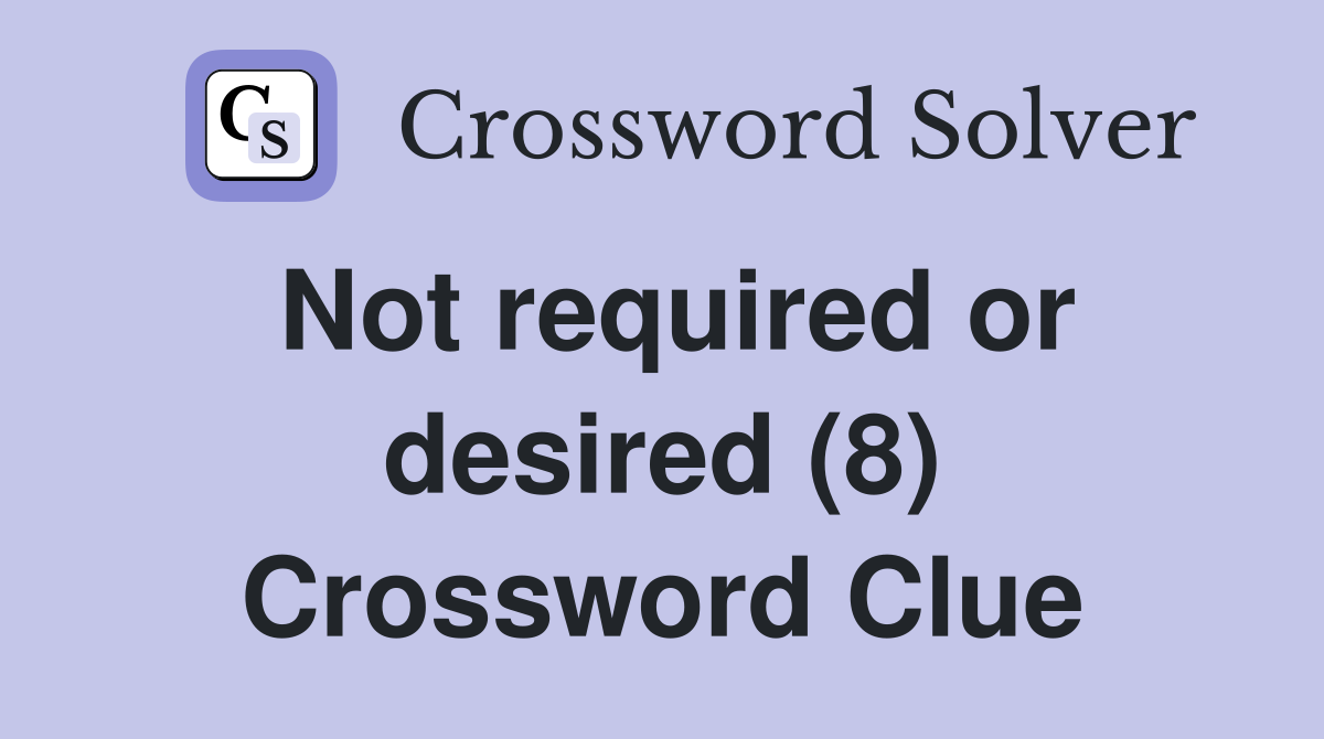 Not required or desired (8) Crossword Clue