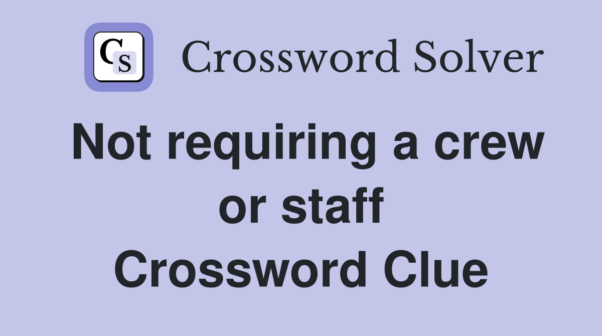 Not requiring a crew or staff Crossword Clue
