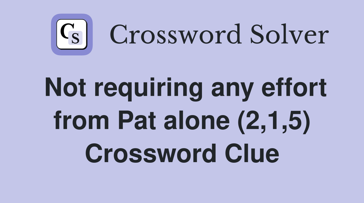Not requiring any effort from Pat alone (2,1,5) Crossword Clue