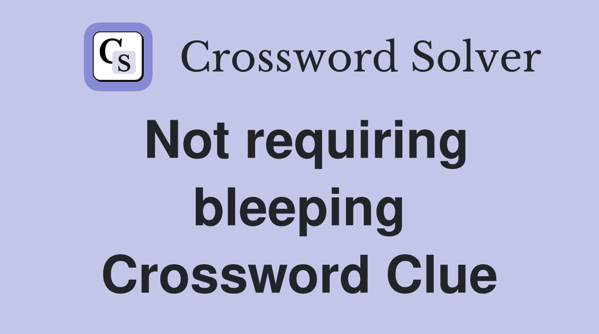 Not requiring bleeping Crossword Clue
