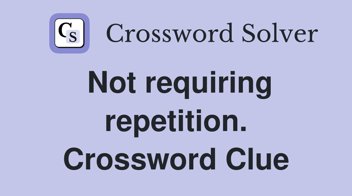 Not requiring repetition. Crossword Clue