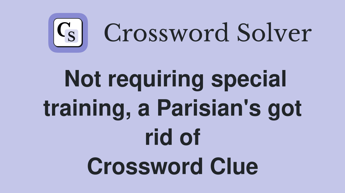 Not requiring special training, a Parisian's got rid of Crossword Clue