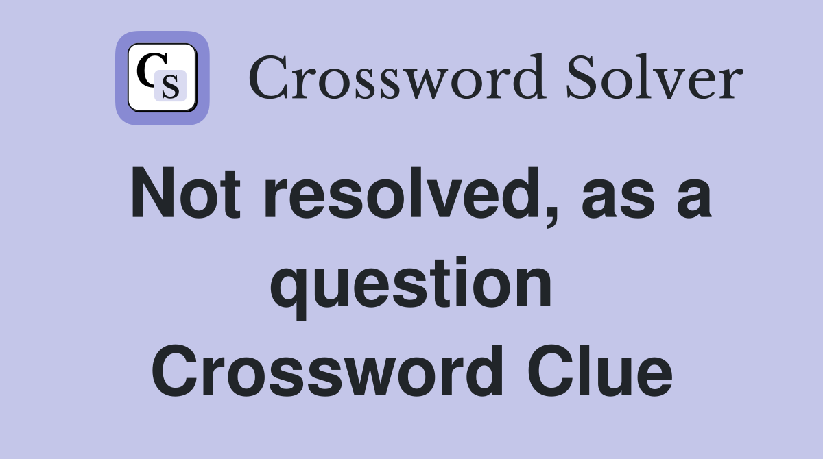 Not resolved, as a question Crossword Clue