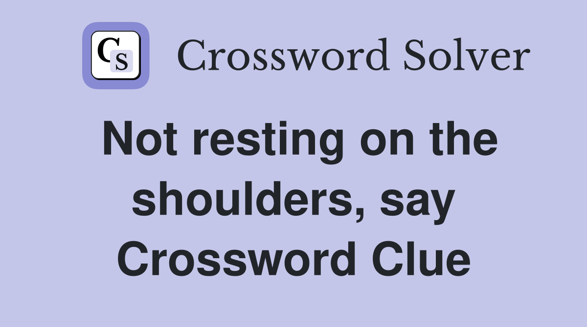 Not resting on the shoulders, say Crossword Clue