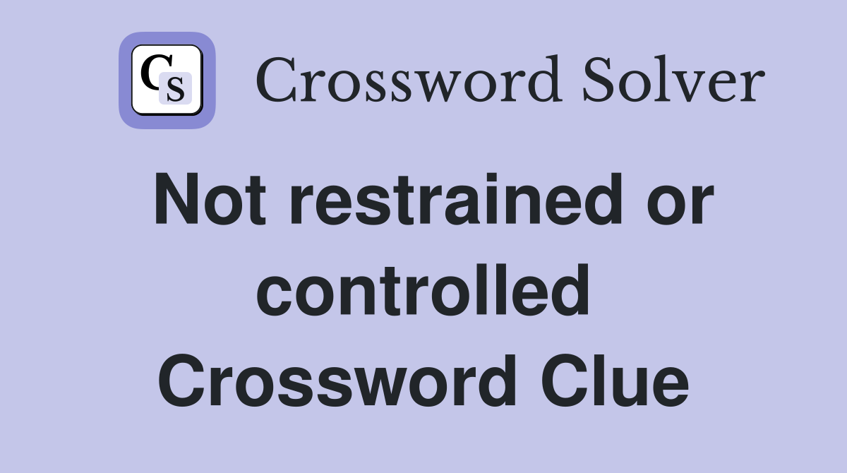 Not restrained or controlled Crossword Clue