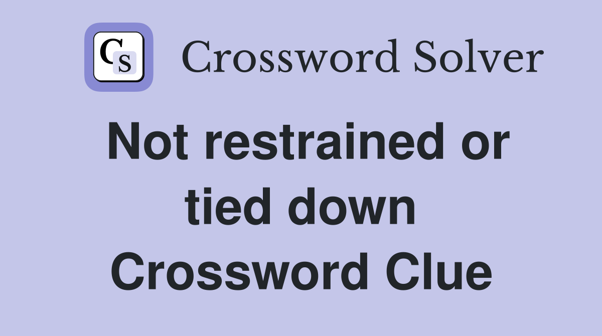 Not restrained or tied down Crossword Clue
