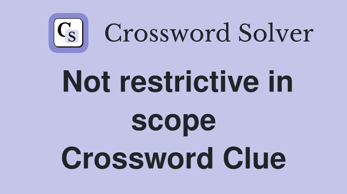 Not restrictive in scope Crossword Clue