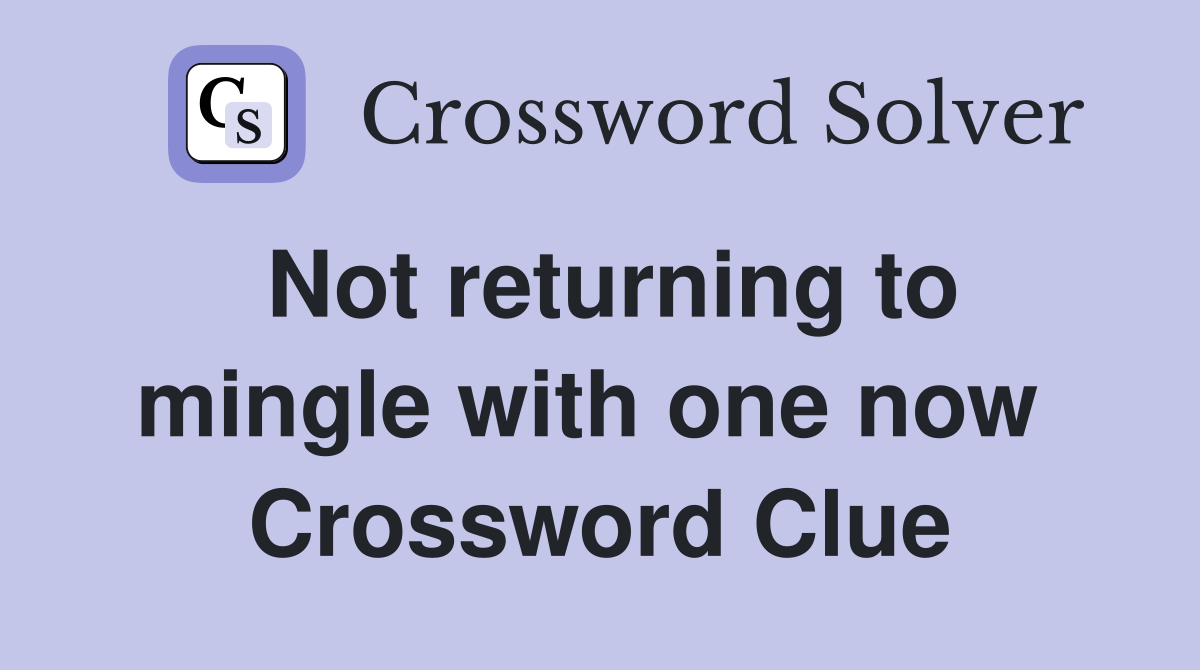 Not returning to mingle with one now  Crossword Clue