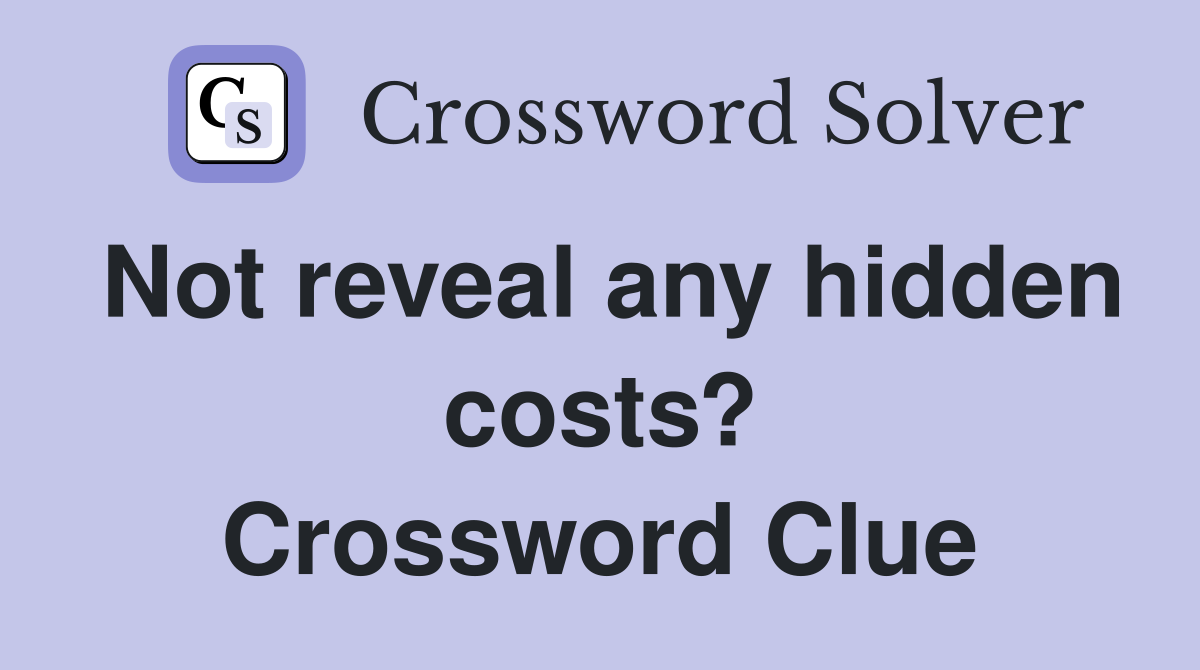 Not reveal any hidden costs? Crossword Clue