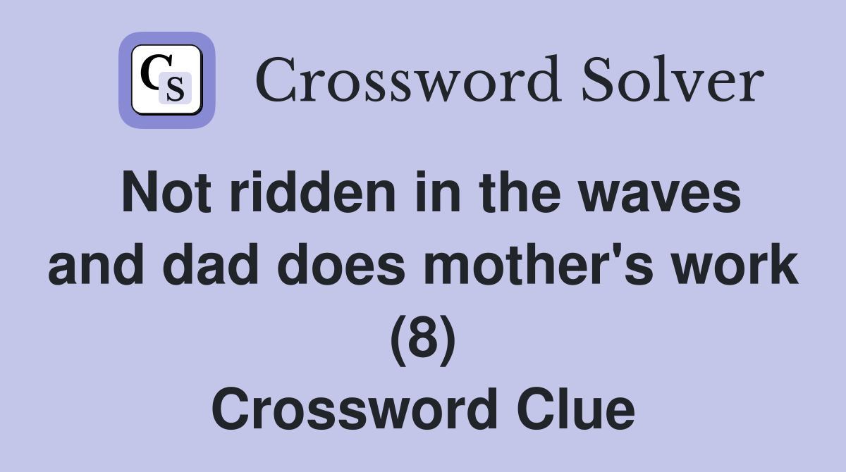 Not ridden in the waves and dad does mother's work (8) Crossword Clue