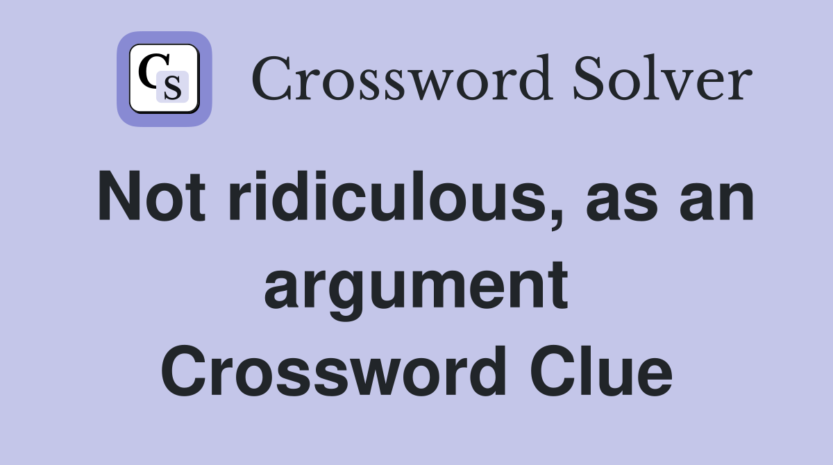 Not ridiculous, as an argument Crossword Clue