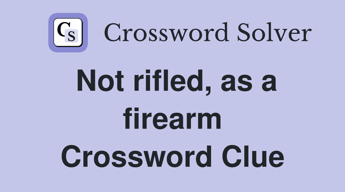 Not rifled, as a firearm Crossword Clue