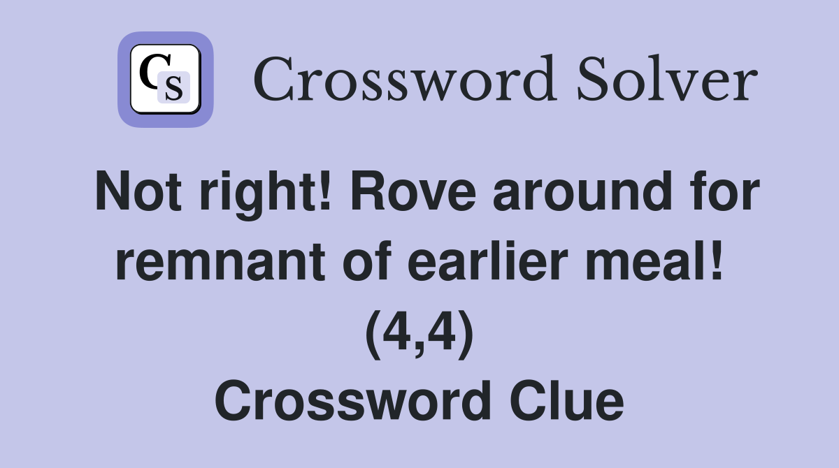 Not right! Rove around for remnant of earlier meal! (4,4) Crossword Clue