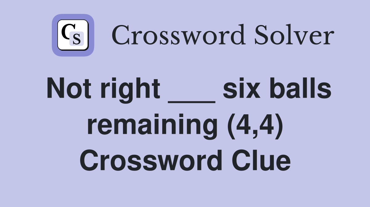 Not right ___ six balls remaining (4,4) Crossword Clue
