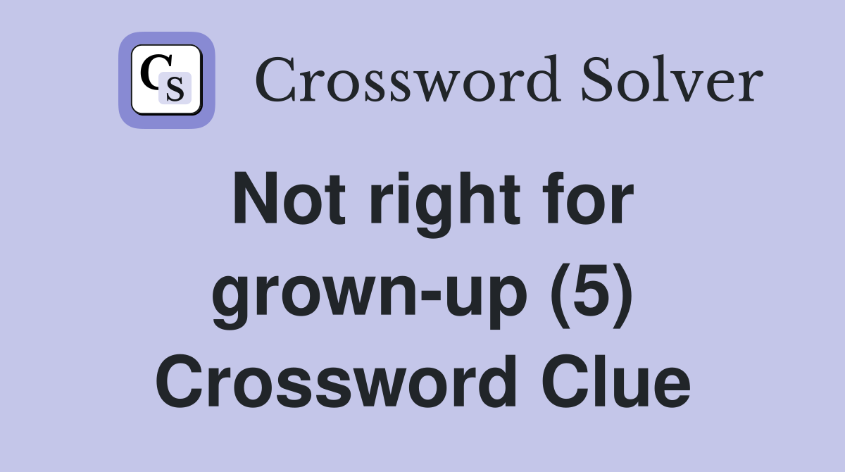Not right for grown-up (5) Crossword Clue