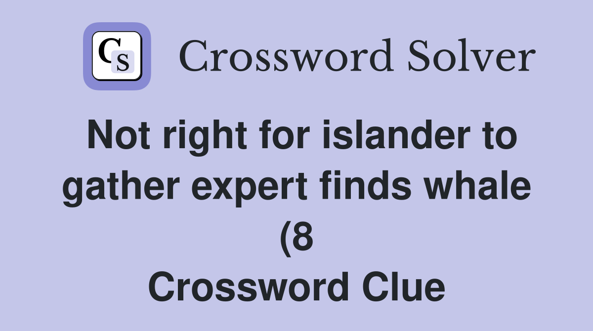 Not right for islander to gather expert finds whale (8) Crossword Not right for islander to gather expert finds whale (8) Crossword