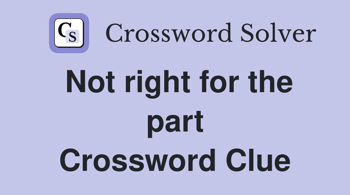 Not right for the part Crossword Clue