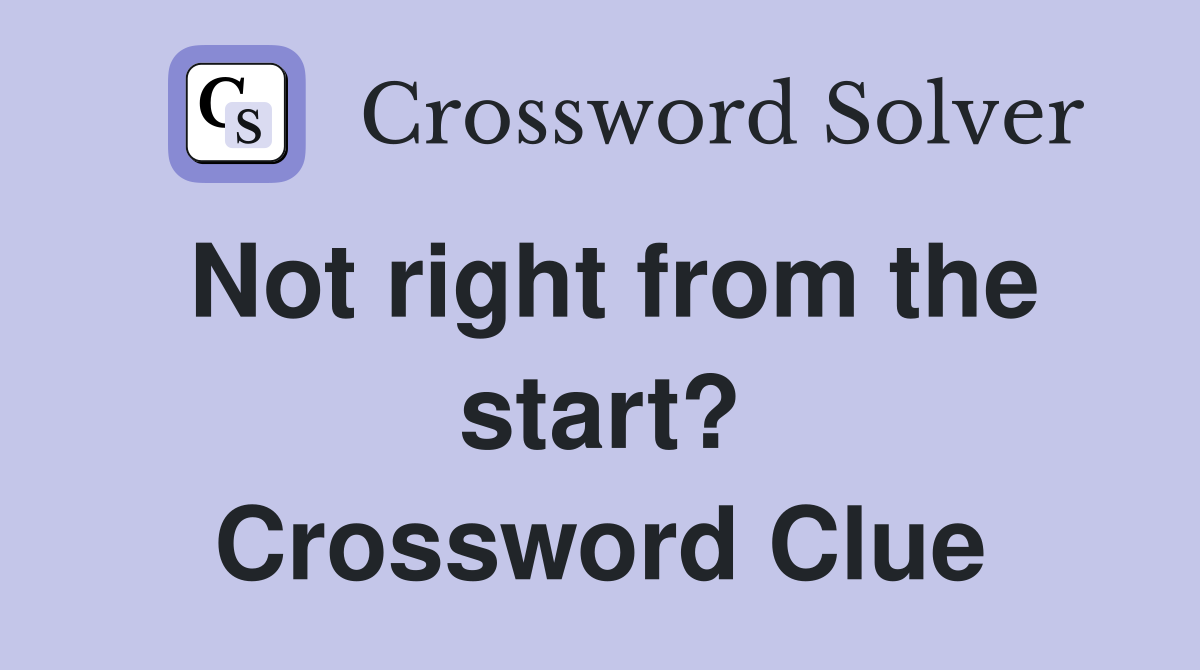 Not right from the start? Crossword Clue
