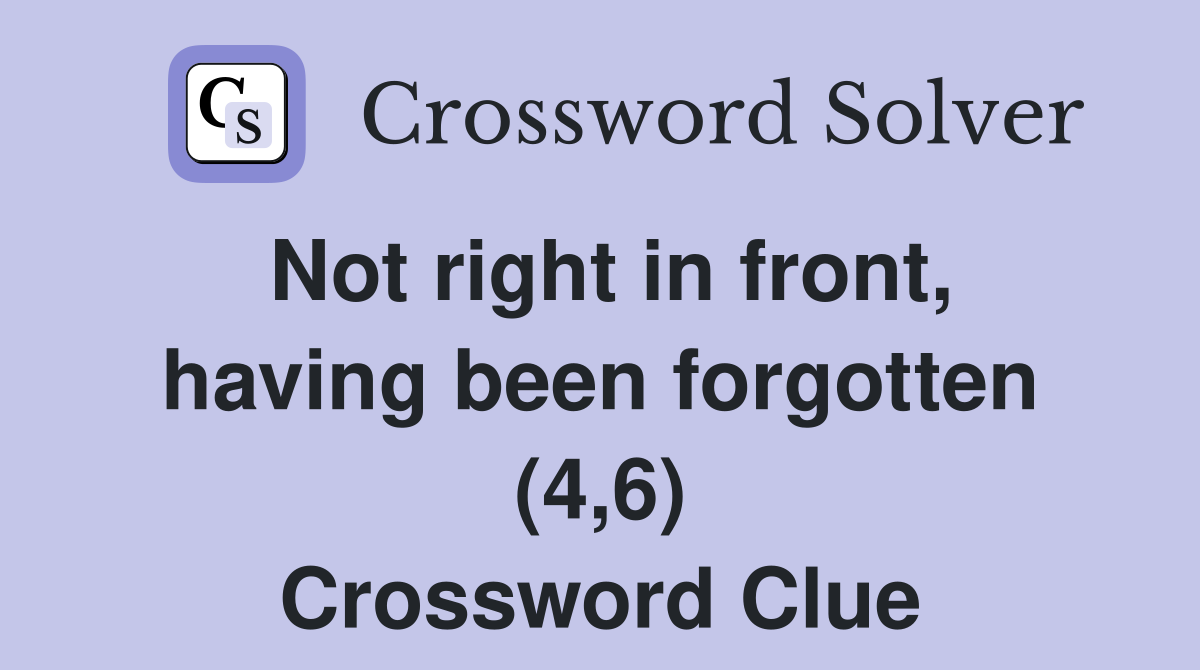 Not right in front, having been forgotten (4,6) Crossword Clue