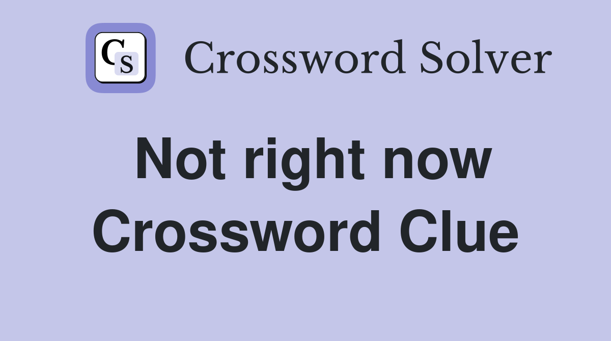 Not right now Crossword Clue