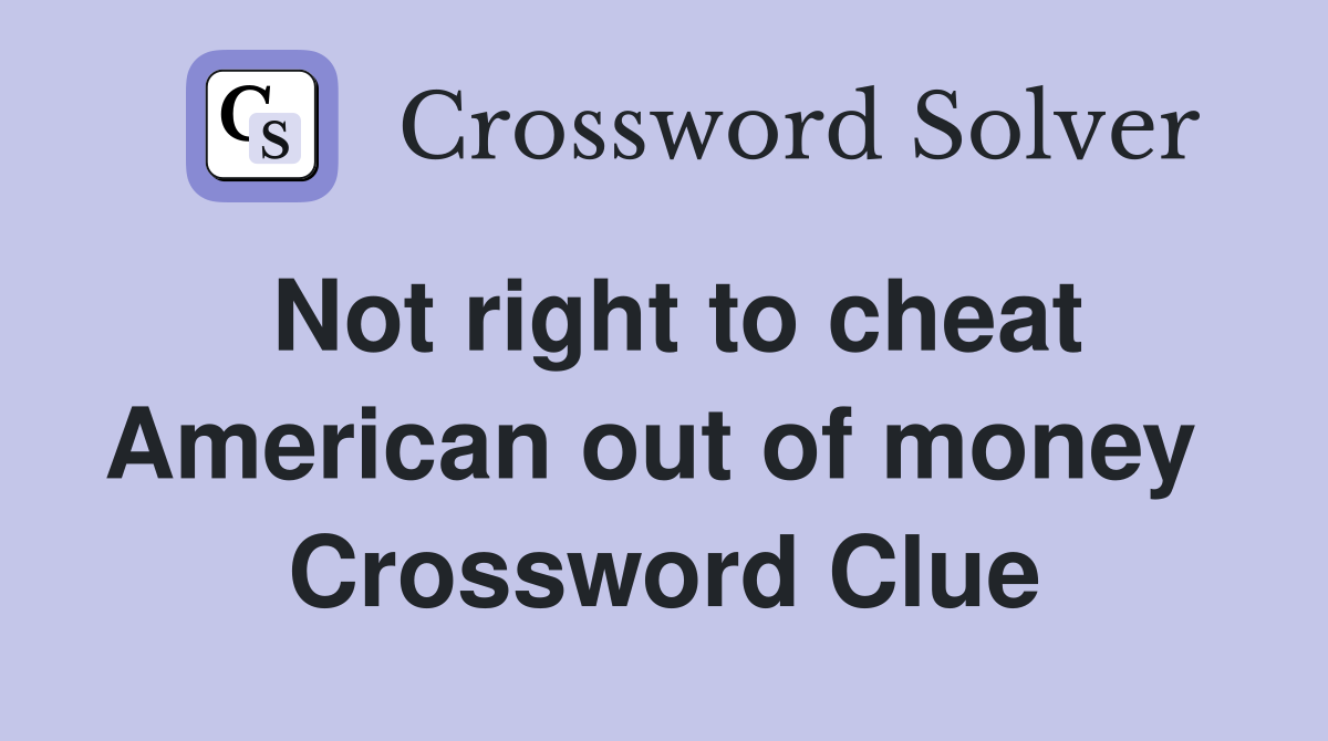 Not right to cheat American out of money  Crossword Clue