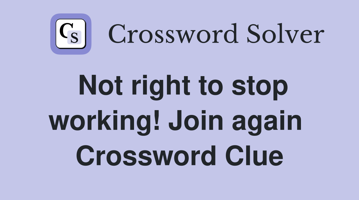 Not right to stop working! Join again  Crossword Clue