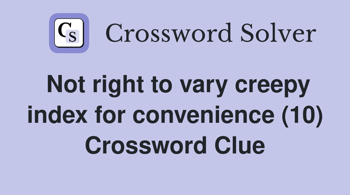 Not right to vary creepy index for convenience (10) Crossword Clue