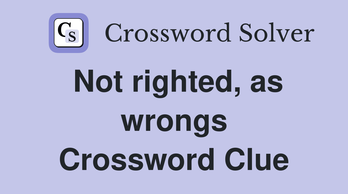 Not righted, as wrongs Crossword Clue