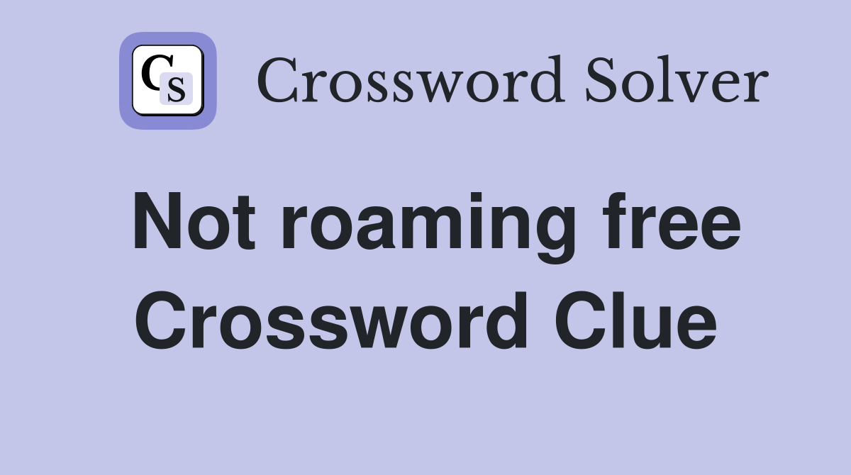 Not roaming free Crossword Clue