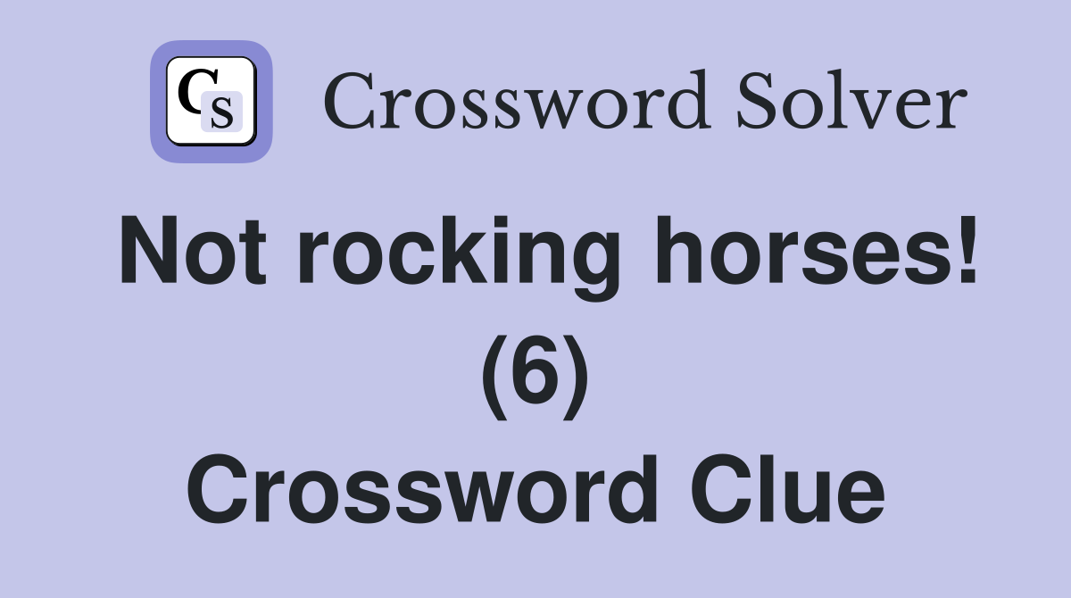 Not rocking horses! (6) Crossword Clue