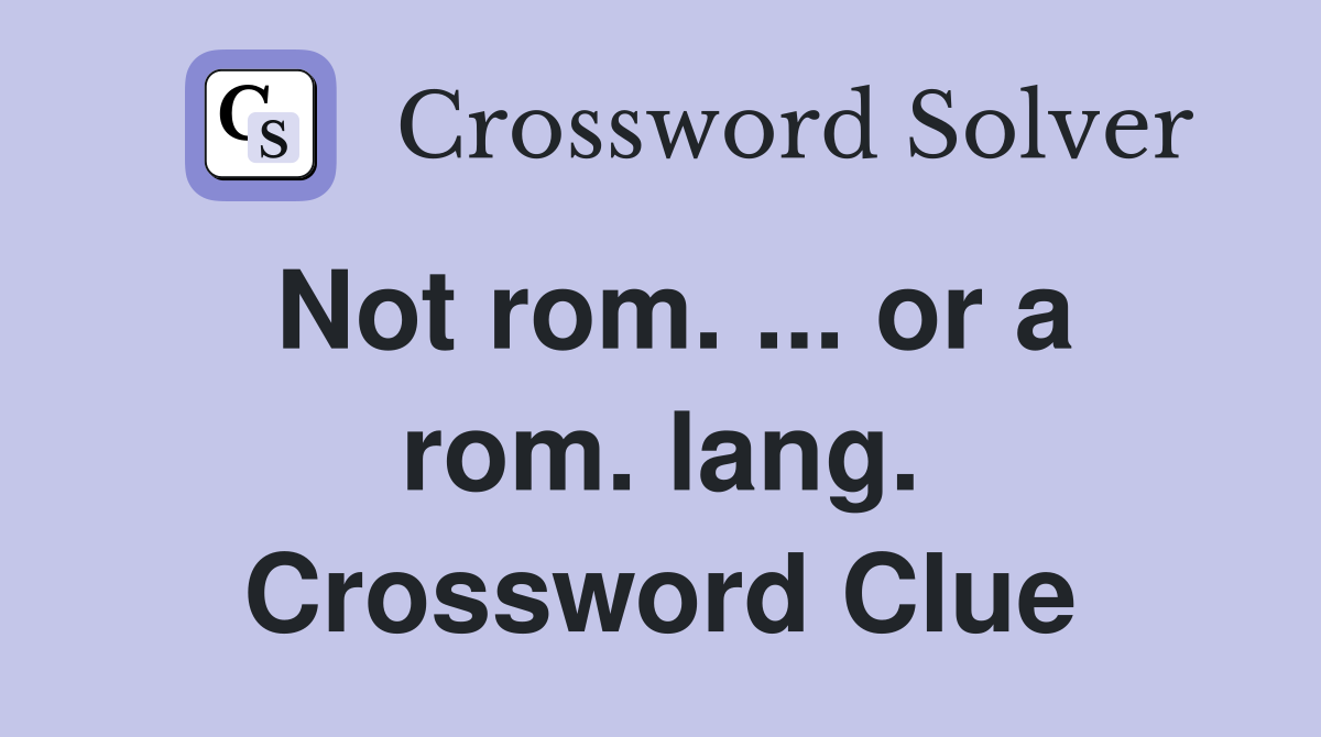 Not rom. ... or a rom. lang. Crossword Clue