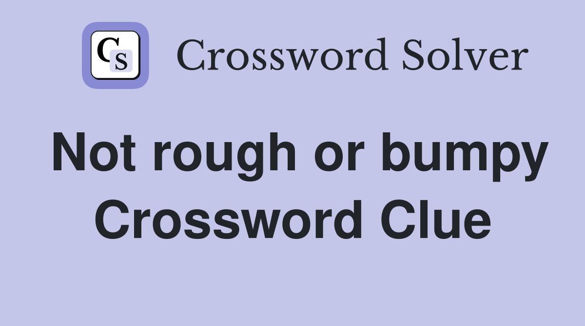 Not rough or bumpy Crossword Clue