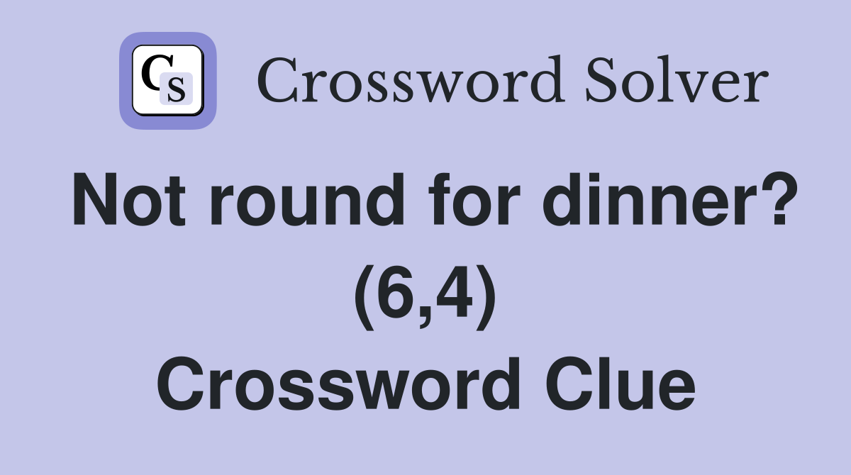 Not round for dinner? (6,4) Crossword Clue