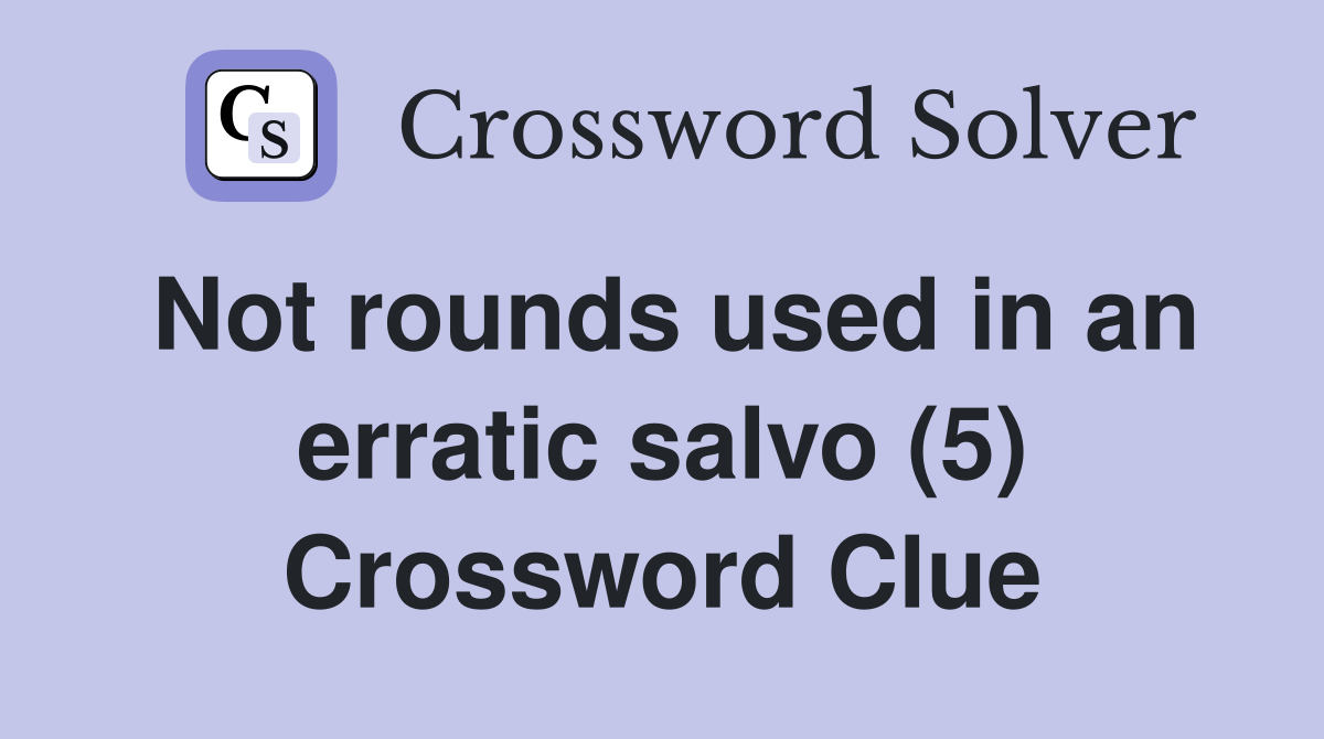 Not rounds used in an erratic salvo (5) Crossword Clue