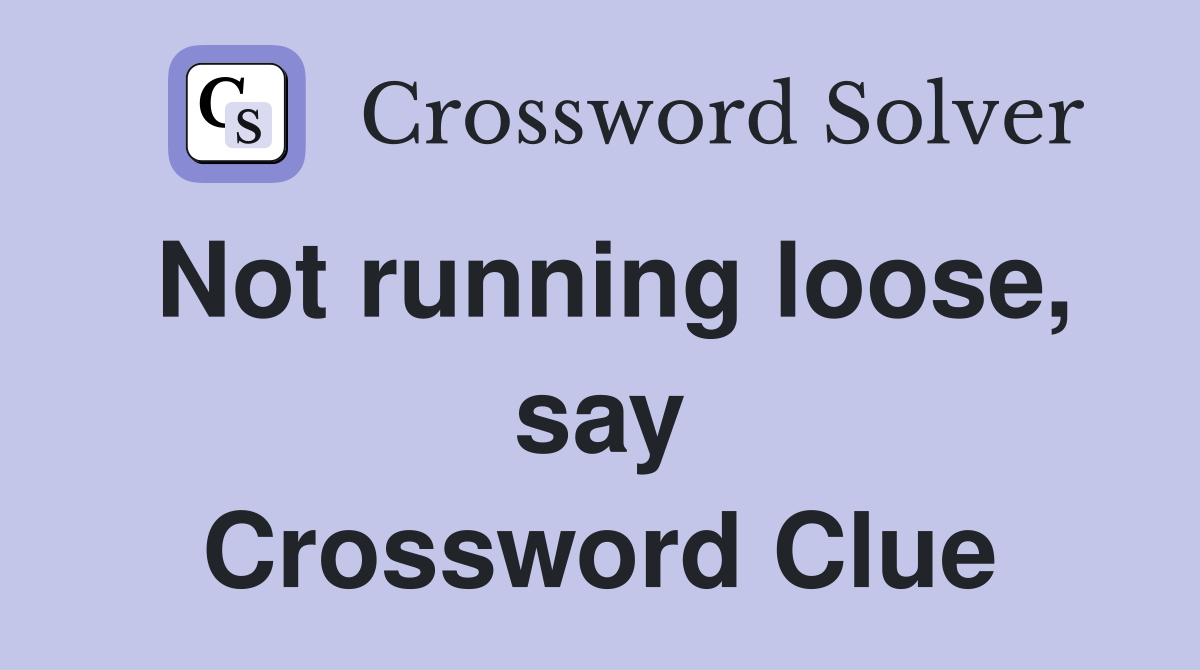 Not running loose, say Crossword Clue