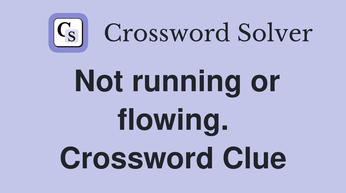 Not running or flowing. Crossword Clue
