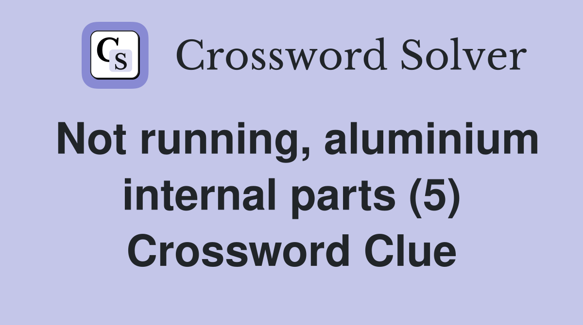 Not running, aluminium internal parts (5) Crossword Clue