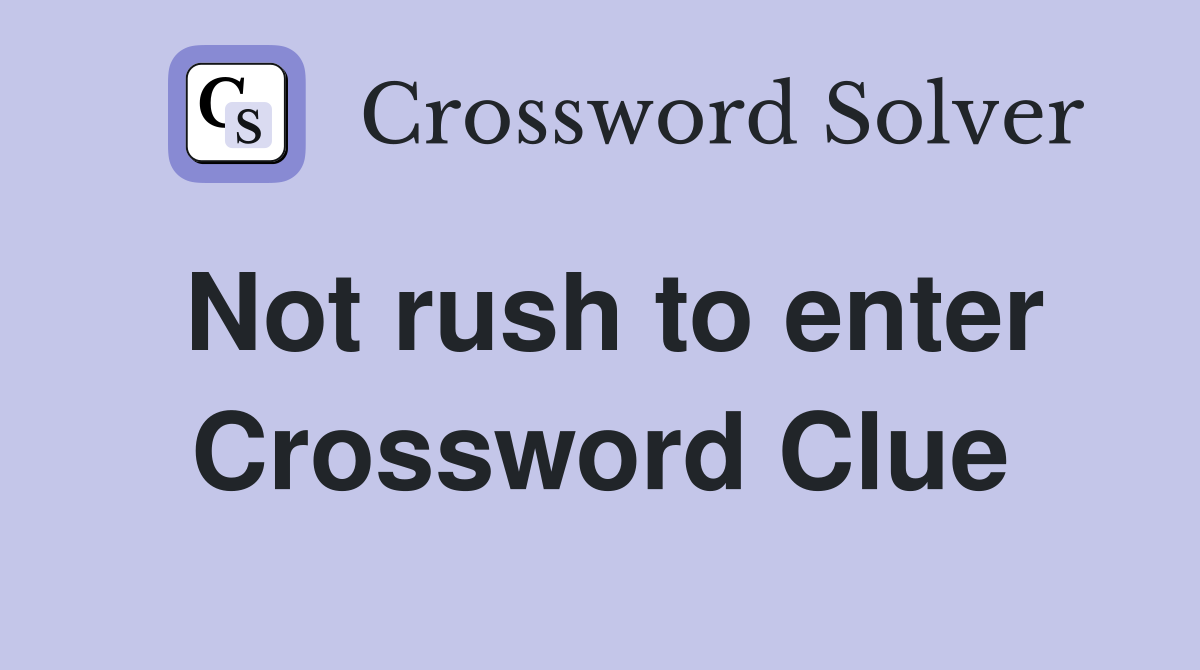 Not rush to enter Crossword Clue