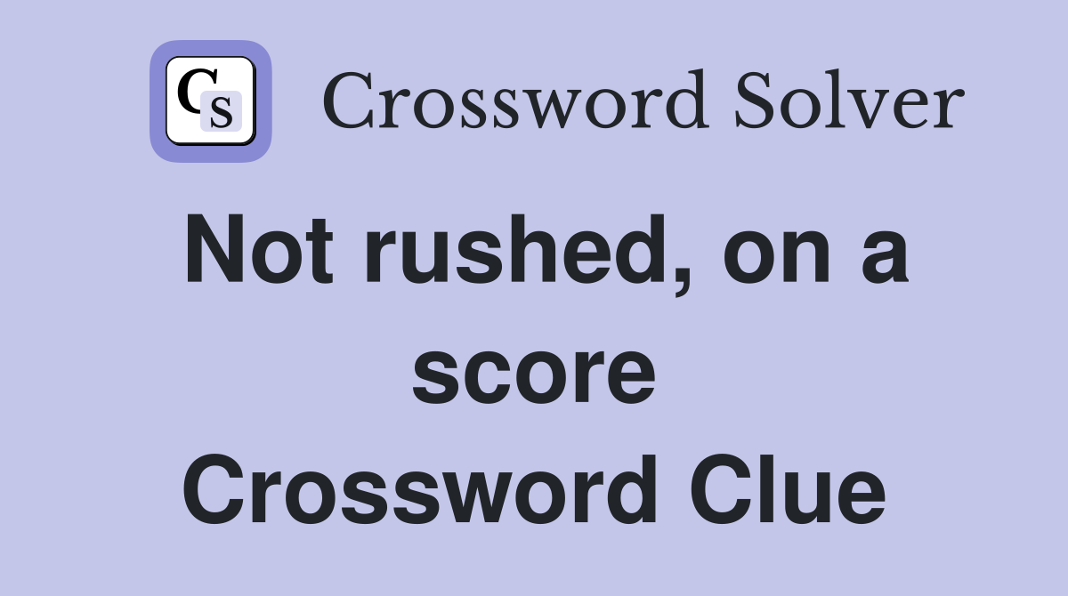 Not rushed, on a score Crossword Clue