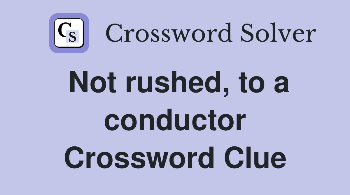 Not rushed, to a conductor Crossword Clue