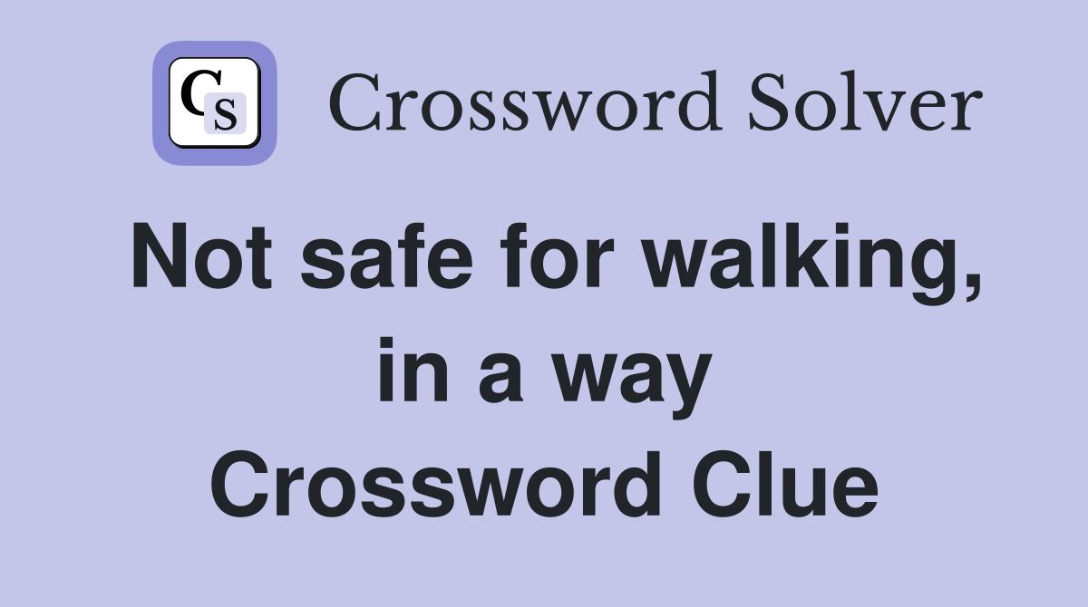 Not safe for walking, in a way Crossword Clue