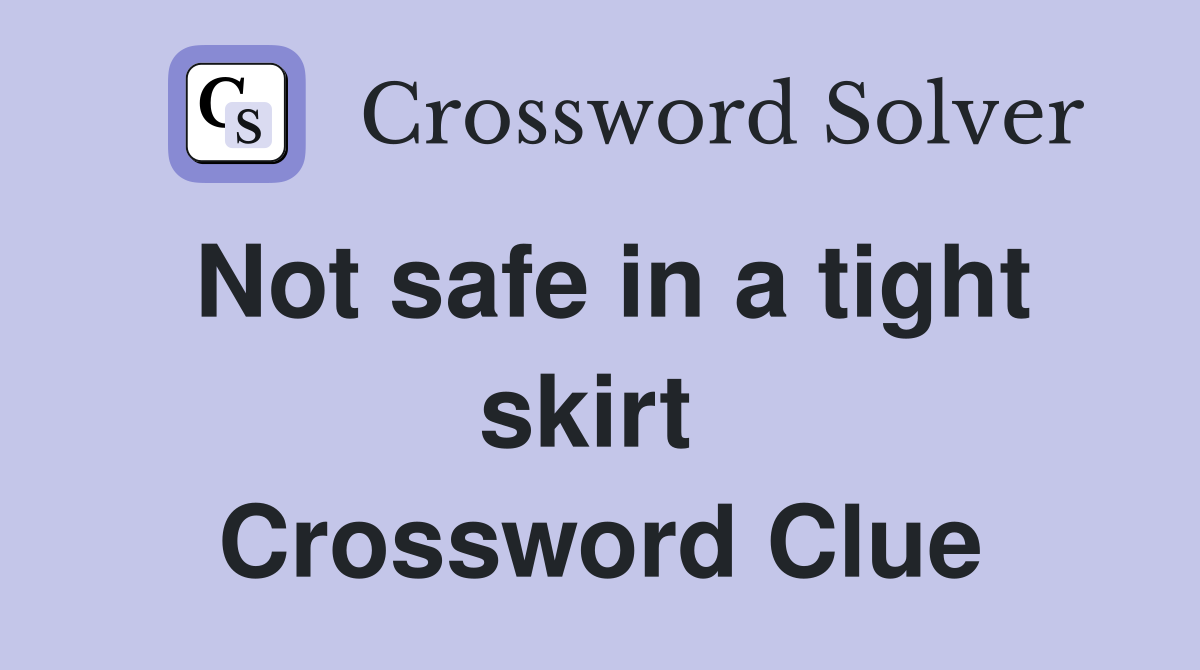 Not safe in a tight skirt  Crossword Clue