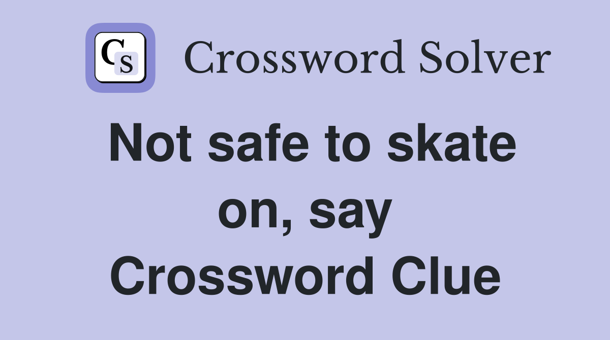Not safe to skate on, say Crossword Clue