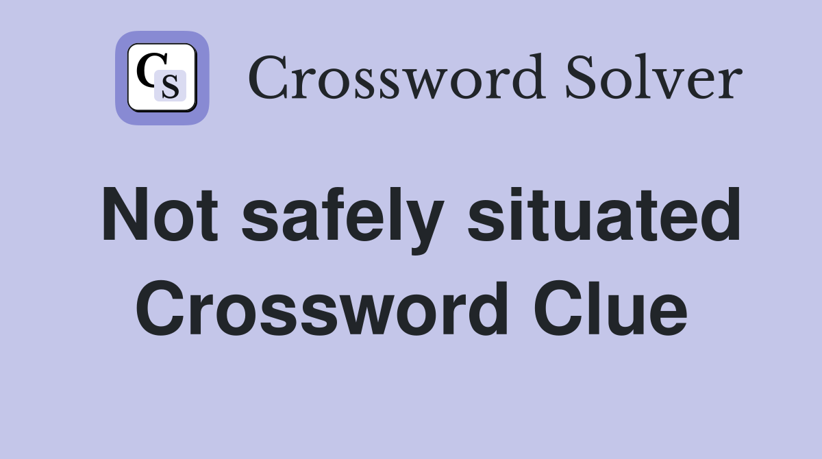 Not safely situated Crossword Clue