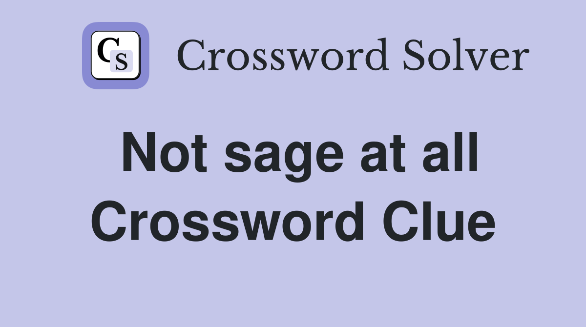 Not sage at all Crossword Clue