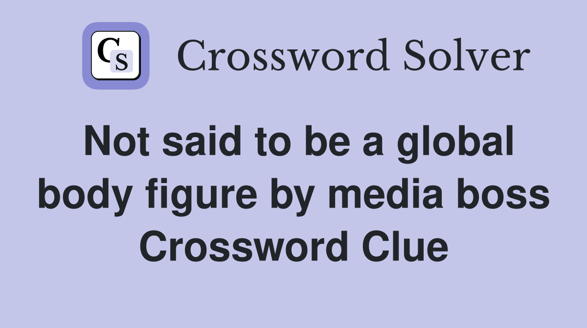 Not said to be a global body figure by media boss Crossword Clue